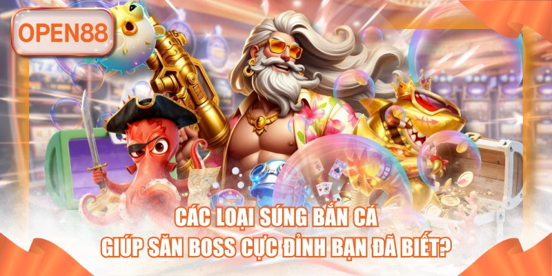 Các Loại Súng Bắn Cá Giúp Săn Boss Cực Đỉnh Bạn Đã Biết?