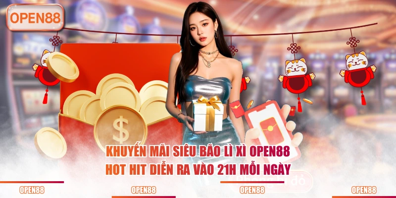 Khuyến mãi siêu bão lì xì OPEN88 hot hit diễn ra vào 21h mỗi ngày